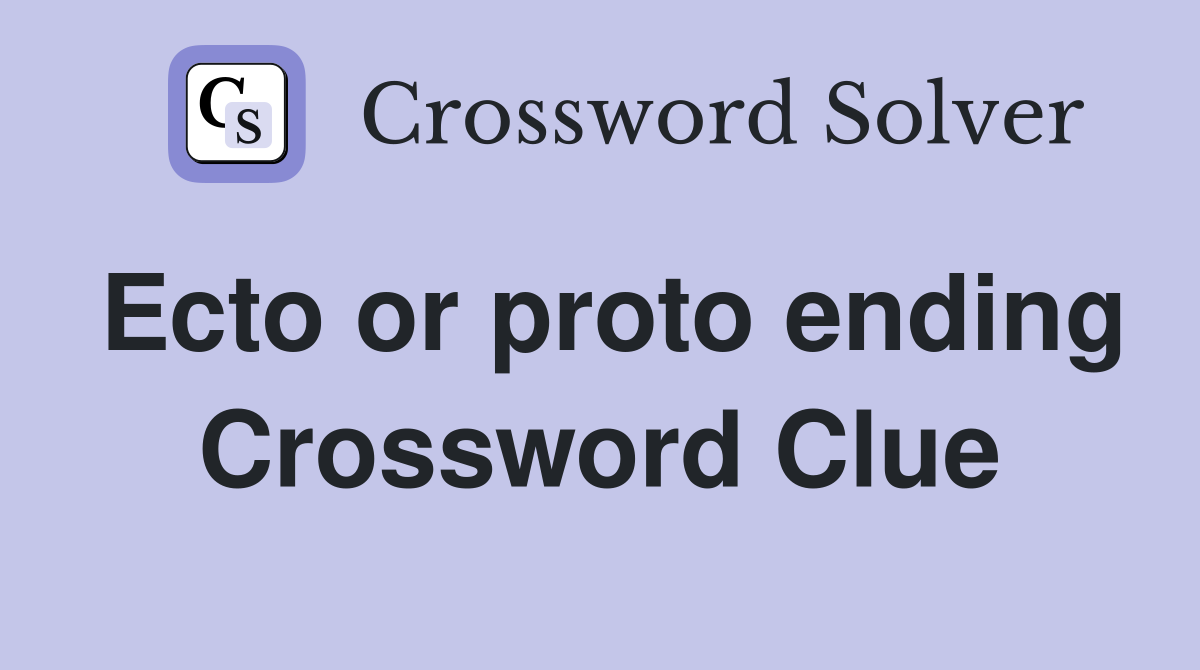 Ecto or proto ending Crossword Clue