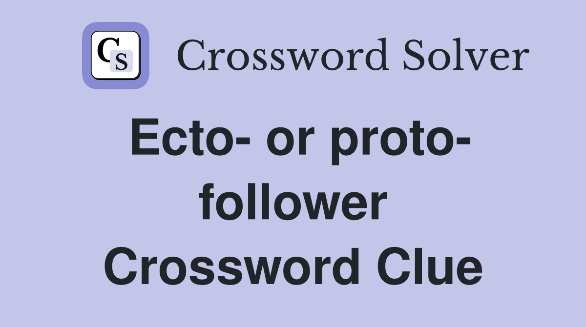 Ecto- or proto- follower Crossword Clue