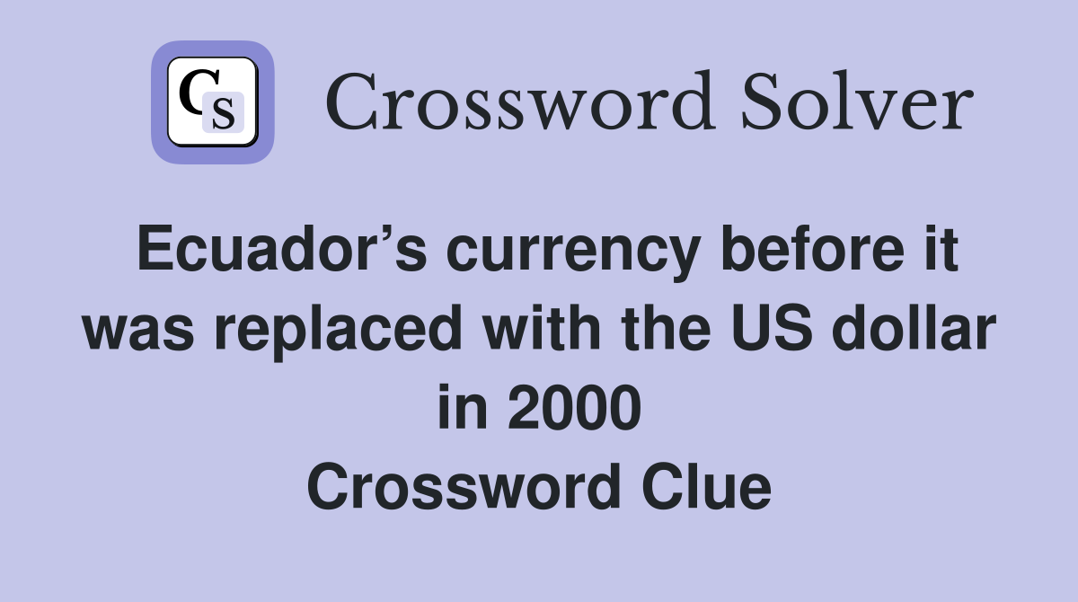 Ecuador’s currency before it was replaced with the US dollar in 2000 Crossword Clue
