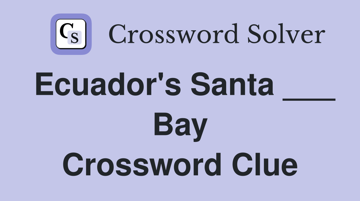Ecuador's Santa ___ Bay Crossword Clue