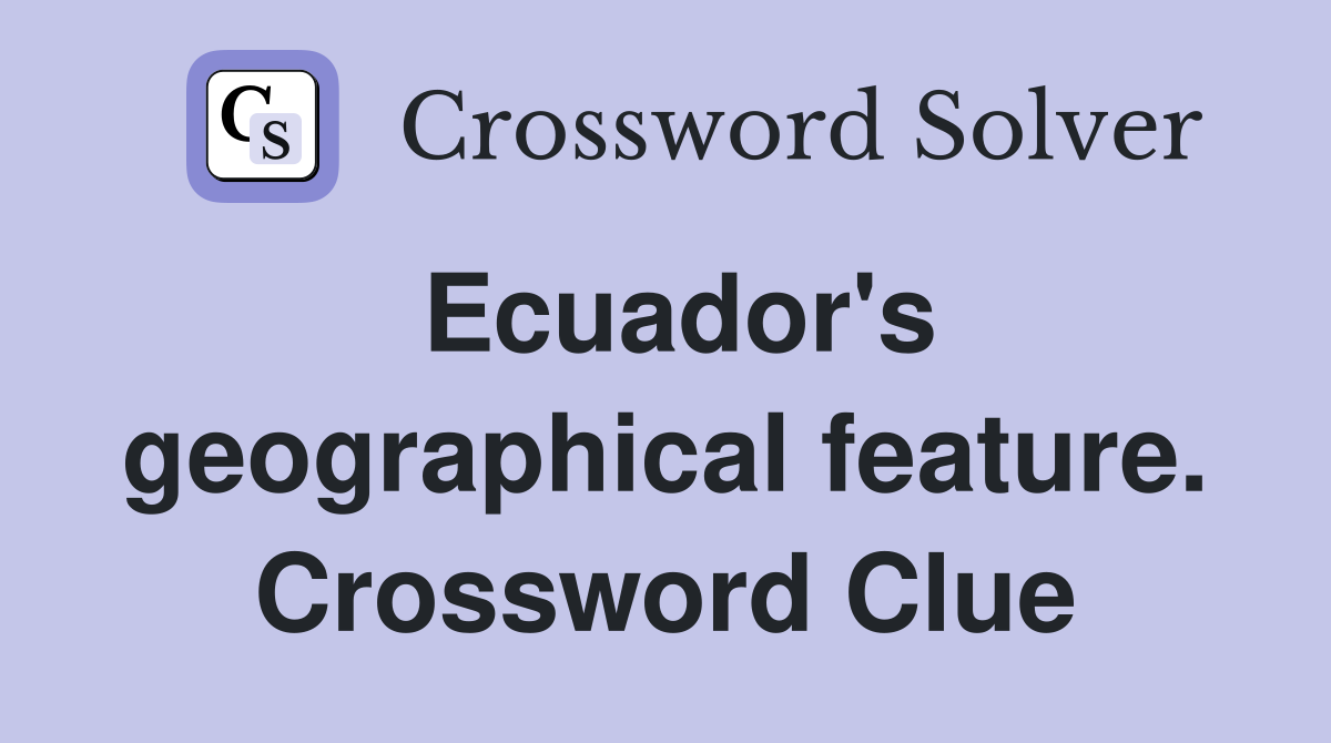Ecuador's geographical feature. Crossword Clue