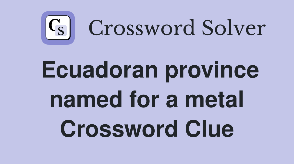 Ecuadoran province named for a metal Crossword Clue