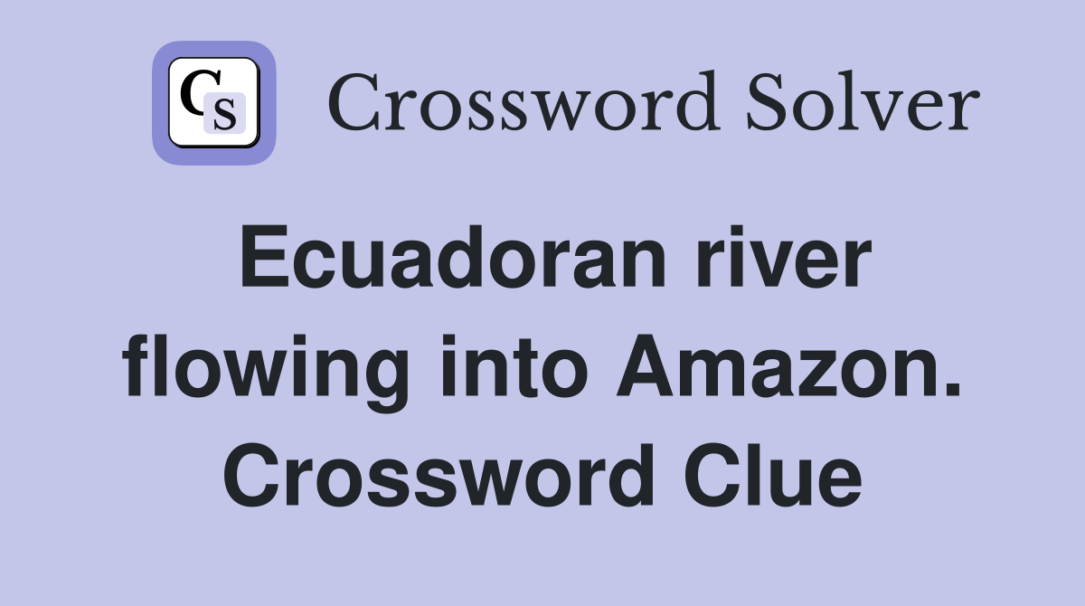 Ecuadoran river flowing into Amazon. Crossword Clue