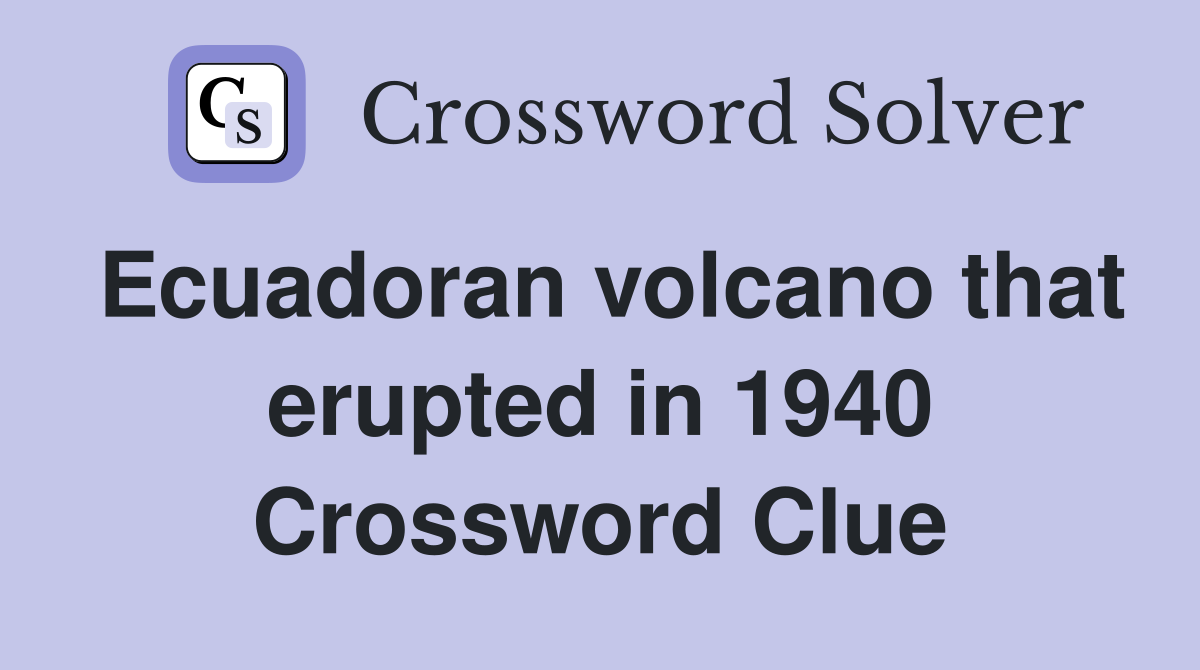 Ecuadoran volcano that erupted in 1940 Crossword Clue