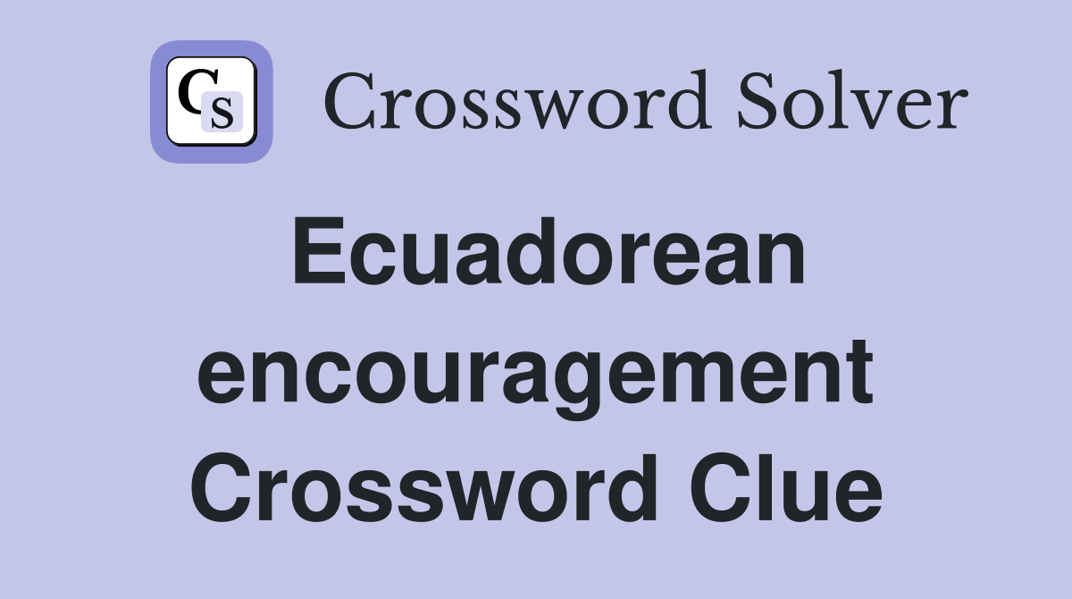 Ecuadorean encouragement Crossword Clue