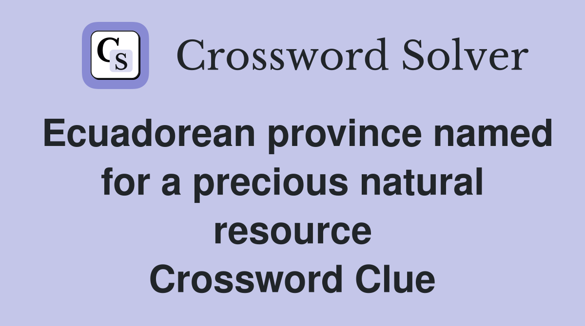 Ecuadorean province named for a precious natural resource Crossword Clue