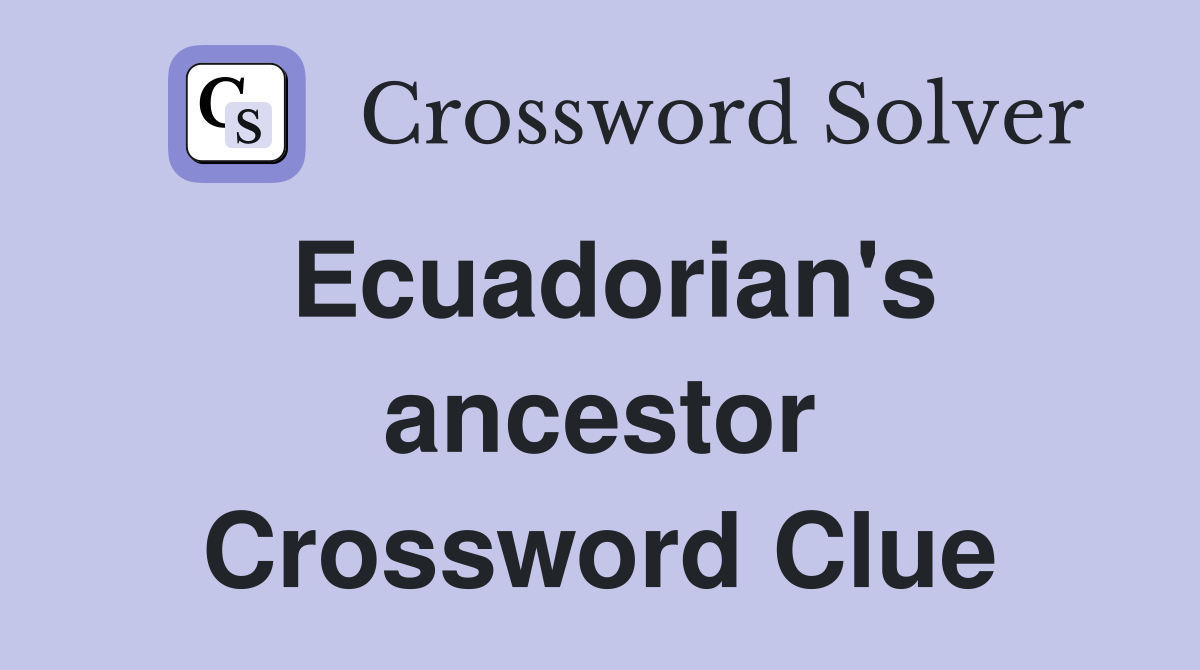 Ecuadorian's ancestor Crossword Clue