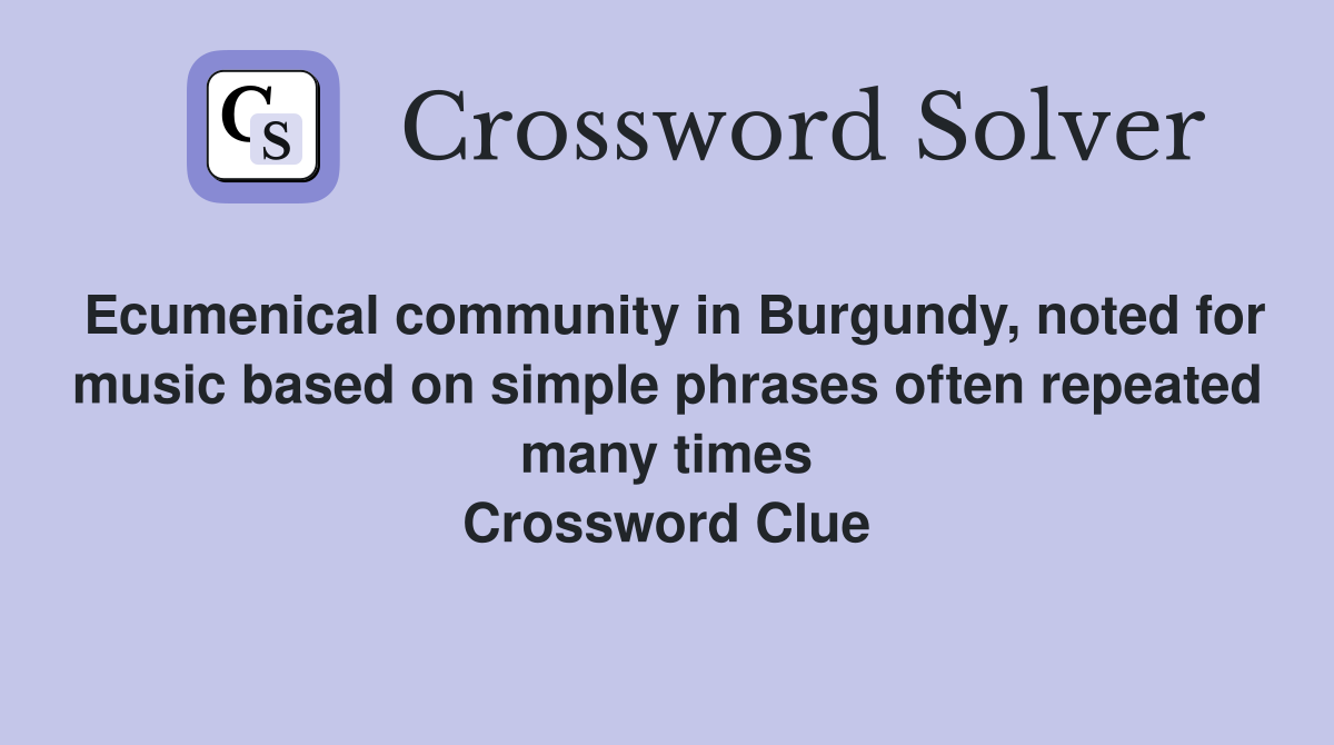 Ecumenical community in Burgundy, noted for music based on simple phrases often repeated many times Crossword Clue