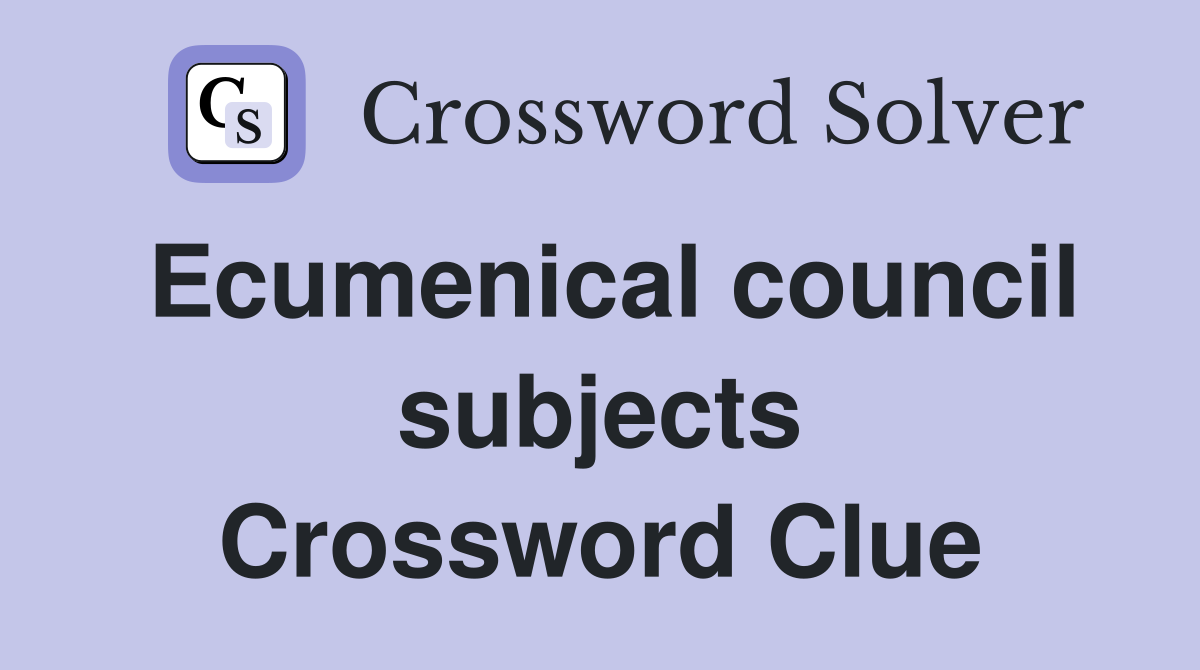 Ecumenical council subjects Crossword Clue