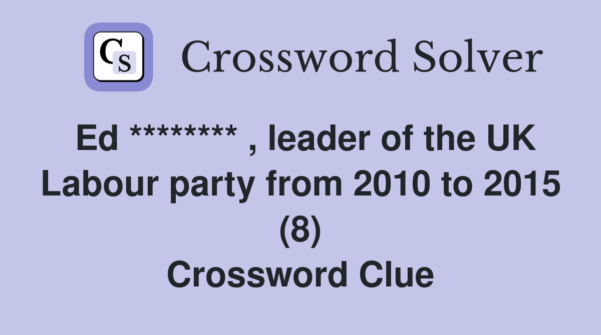 Ed ******** , leader of the UK Labour party from 2010 to 2015 (8) Crossword Clue