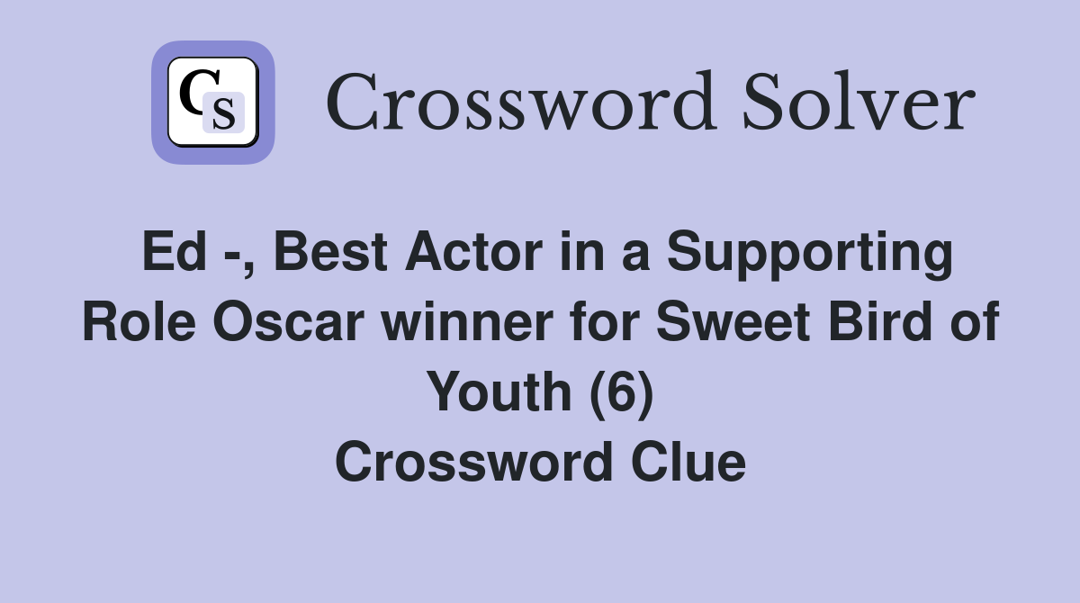 Ed -, Best Actor in a Supporting Role Oscar winner for Sweet Bird of Youth (6) Crossword Clue