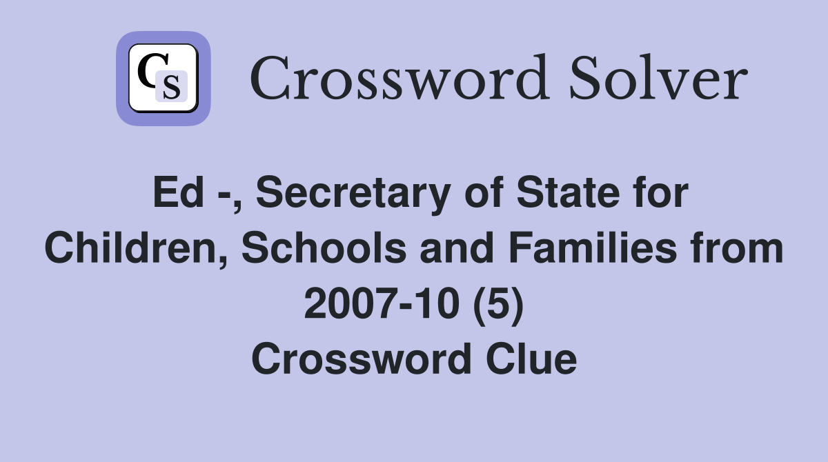 Ed -, Secretary of State for Children, Schools and Families from 2007-10 (5) Crossword Clue