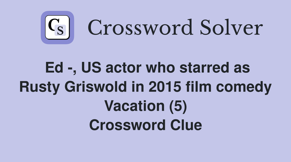 Ed -, US actor who starred as Rusty Griswold in 2015 film comedy Vacation (5) Crossword Clue
