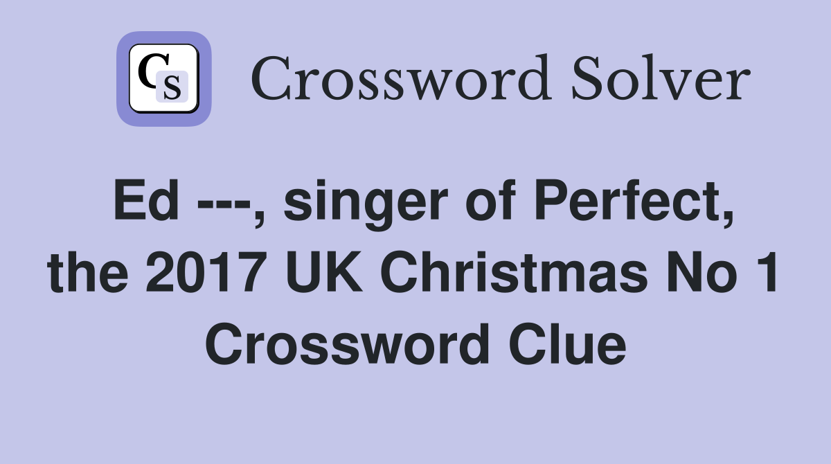Ed ---, singer of Perfect, the 2017 UK Christmas No 1 Crossword Clue