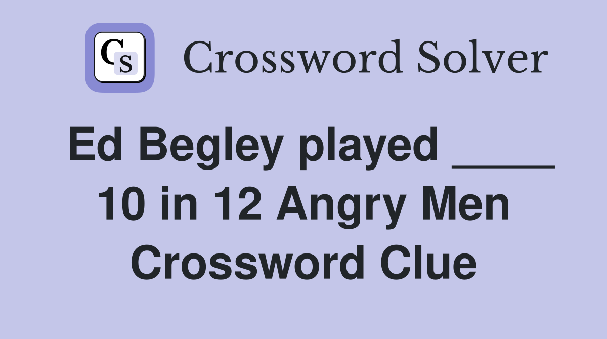Ed Begley played ____ 10 in 12 Angry Men Crossword Clue