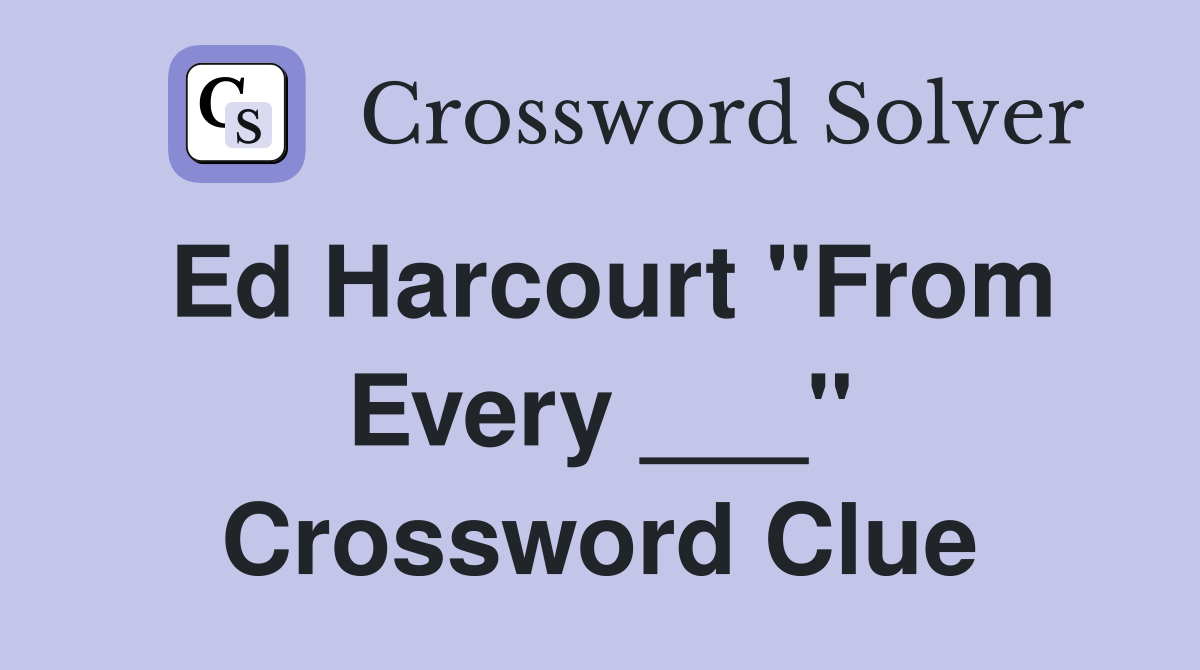 Ed Harcourt "From Every ___" Crossword Clue