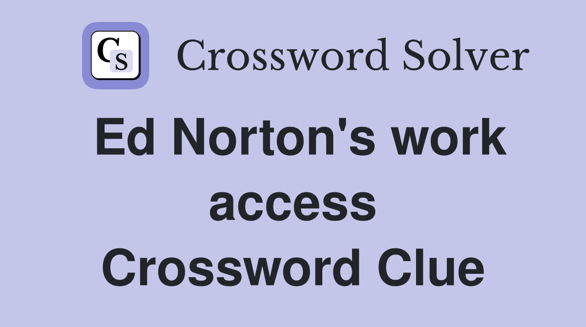 Ed Norton's work access Crossword Clue