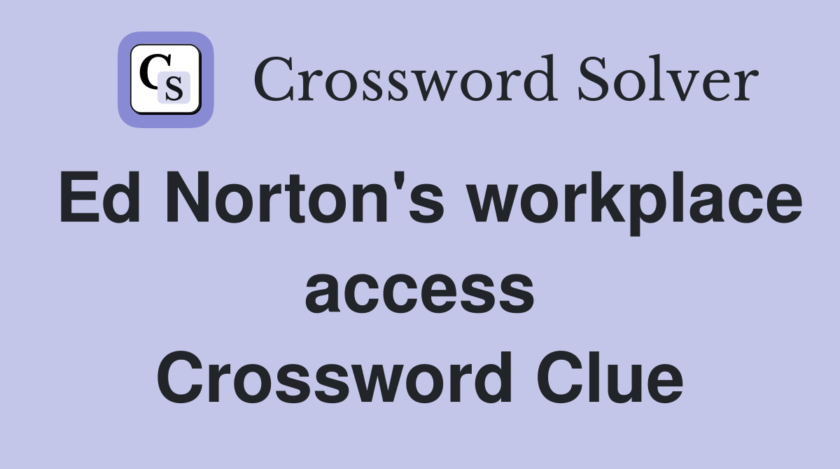 Ed Norton's workplace access Crossword Clue