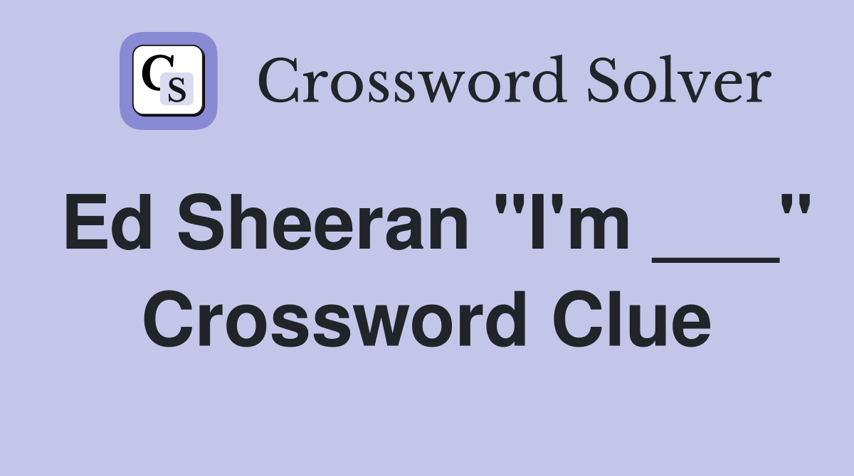 Ed Sheeran "I'm ___" Crossword Clue