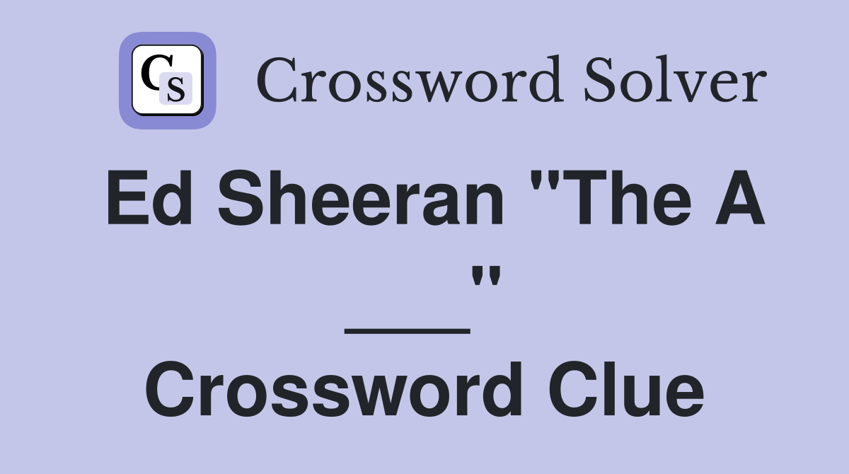 Ed Sheeran "The A ___" Crossword Clue