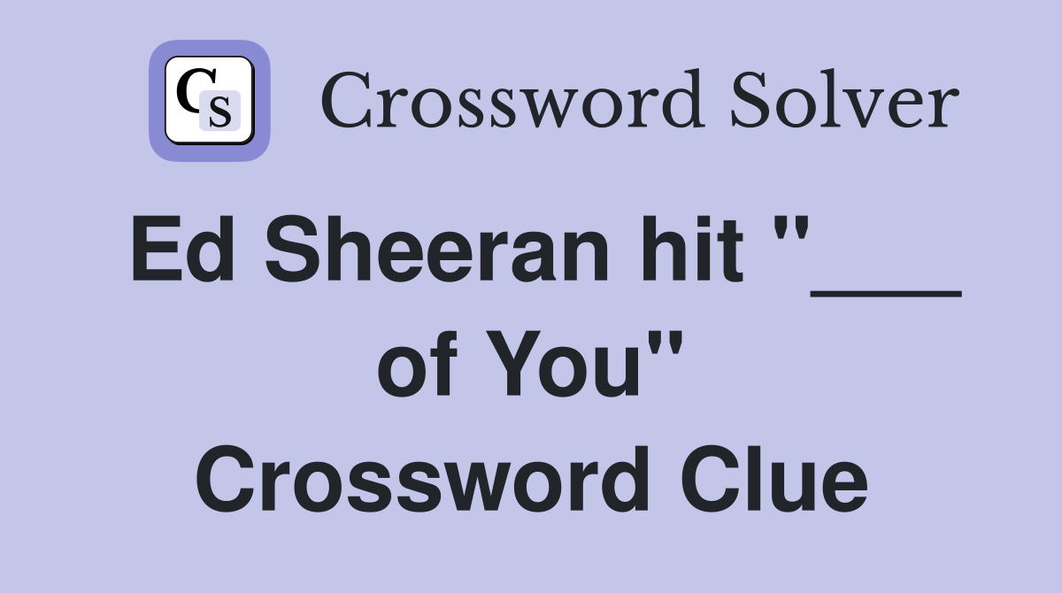 Ed Sheeran hit "___ of You" Crossword Clue