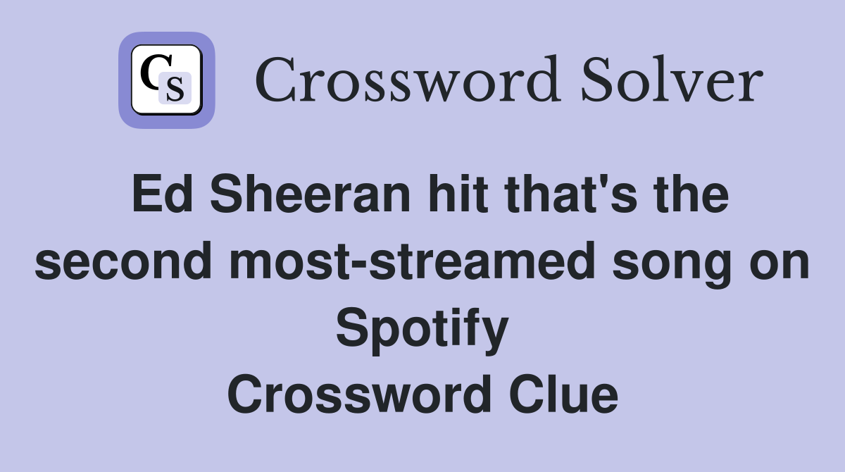 Ed Sheeran hit that's the second most-streamed song on Spotify Crossword Clue