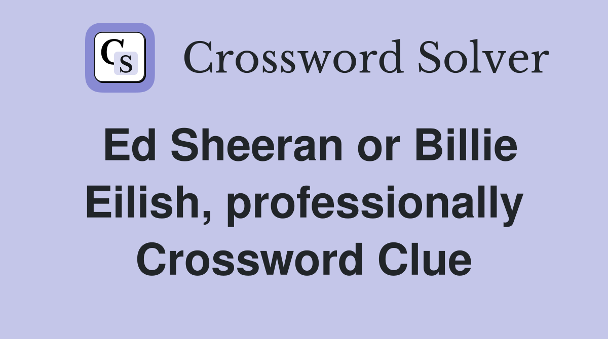 Ed Sheeran or Billie Eilish, professionally Crossword Clue
