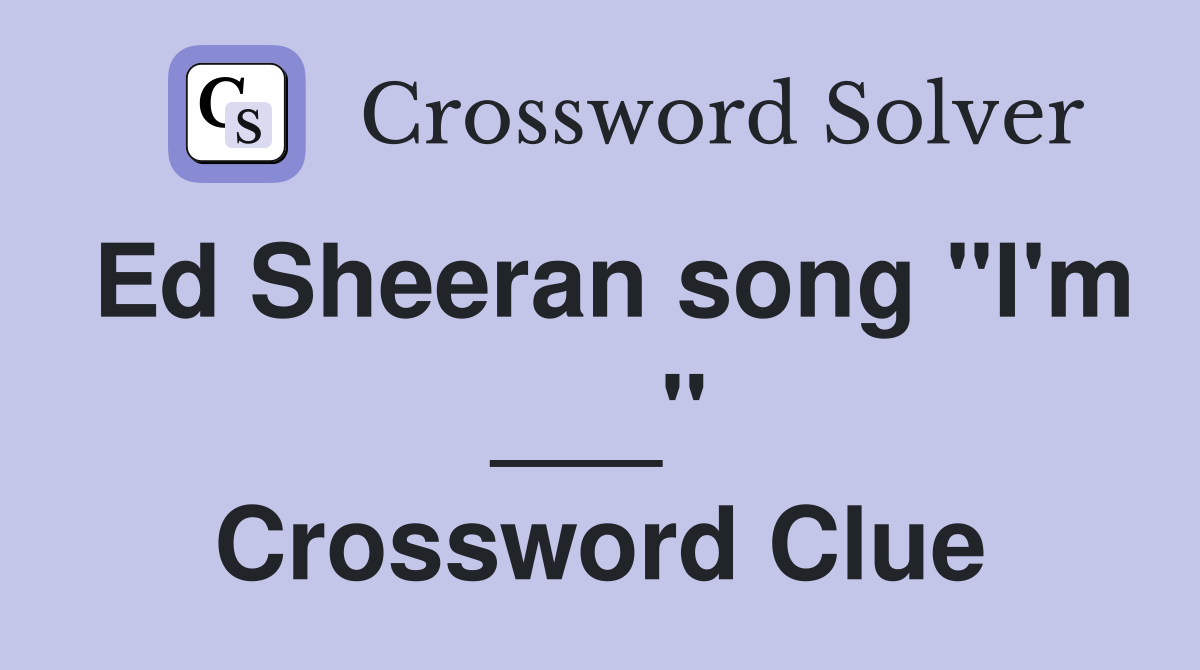 Ed Sheeran song "I'm ___" Crossword Clue