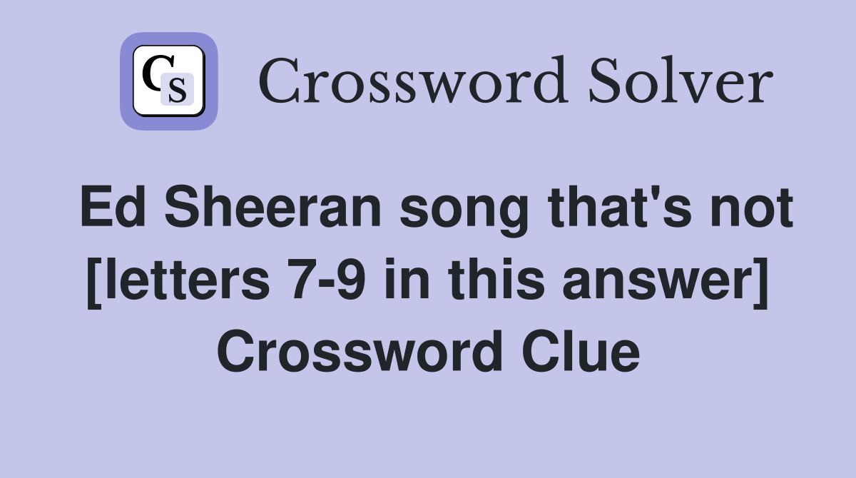 Ed Sheeran song that's not [letters 7-9 in this answer] Crossword Clue
