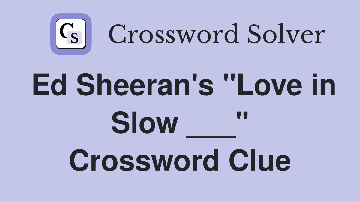 Ed Sheeran's "Love in Slow ___" Crossword Clue