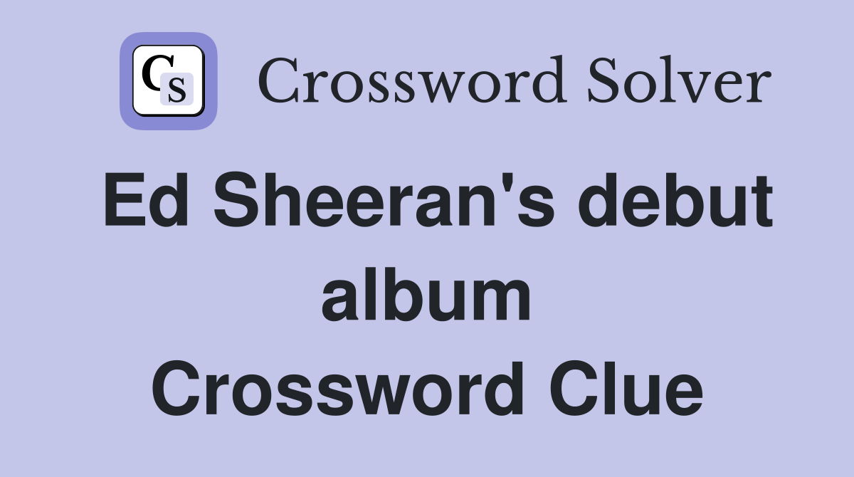 Ed Sheeran's debut album Crossword Clue