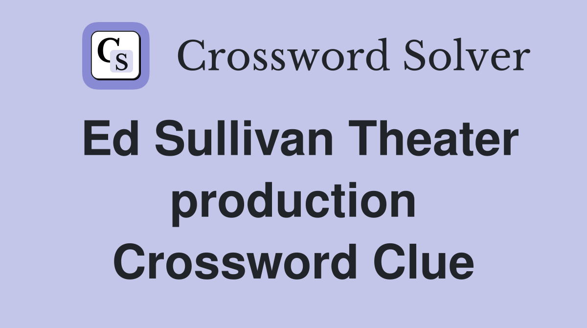 Ed Sullivan Theater production Crossword Clue