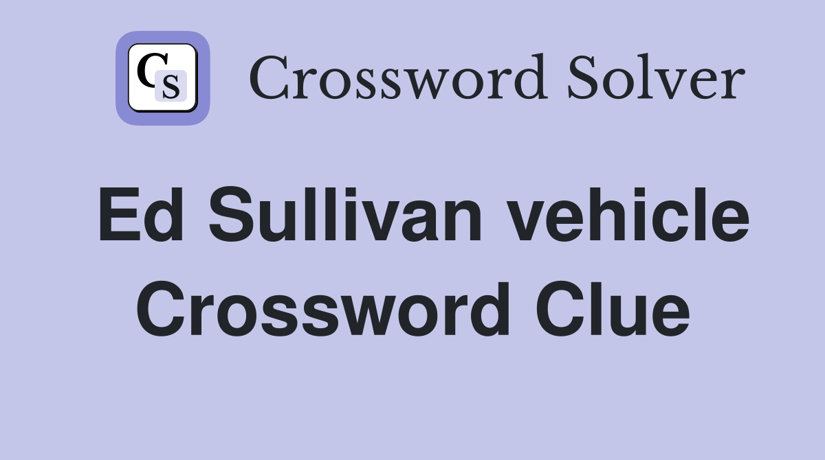 Ed Sullivan vehicle Crossword Clue