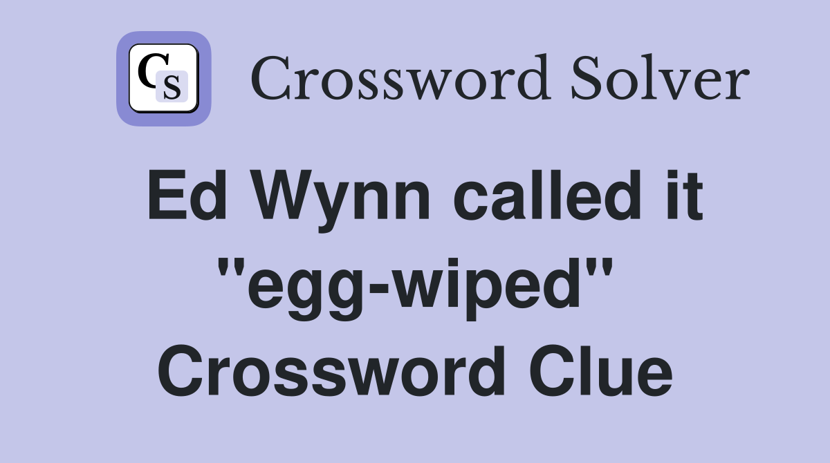 Ed Wynn called it "egg-wiped" Crossword Clue