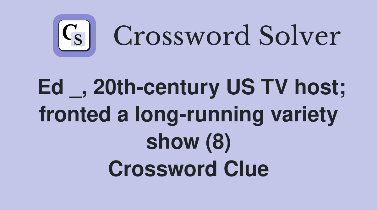 Ed _, 20th-century US TV host; fronted a long-running variety show (8) Crossword Clue