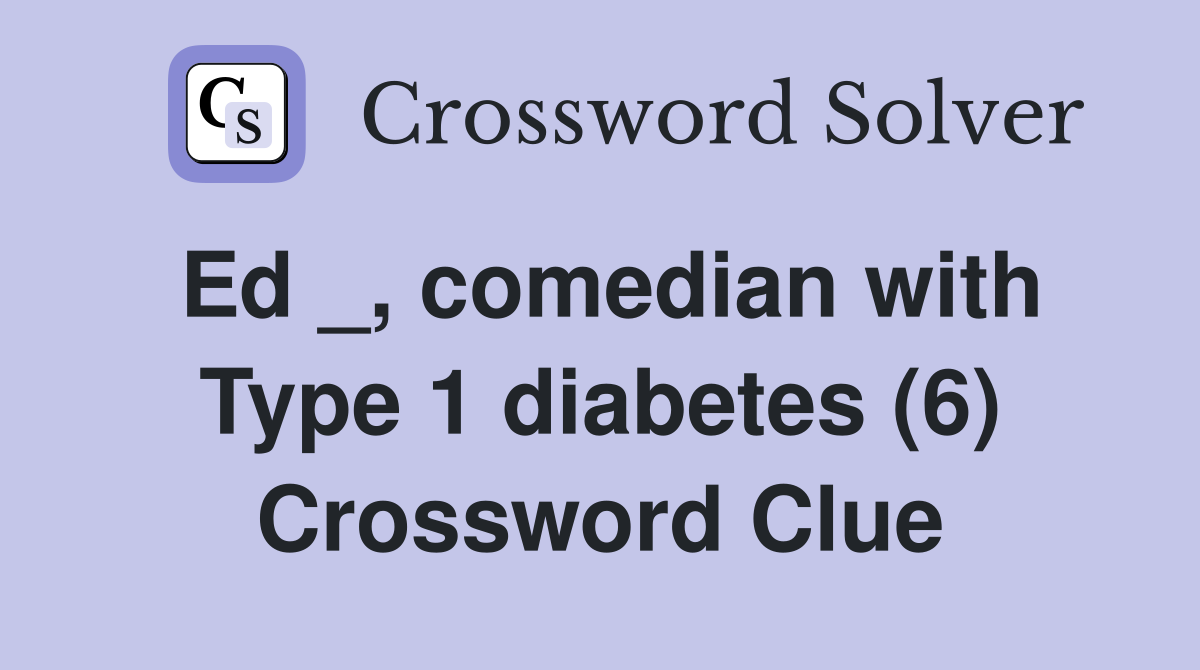 Ed _, comedian with Type 1 diabetes (6) Crossword Clue