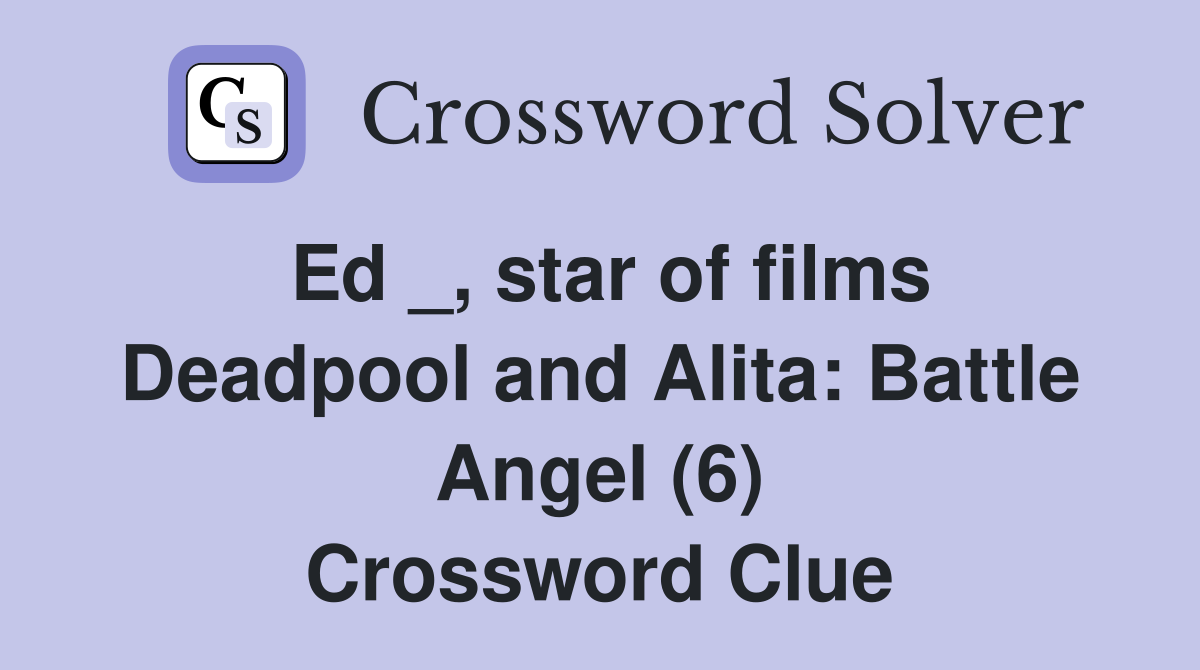Ed _, star of films Deadpool and Alita: Battle Angel (6) Crossword Clue