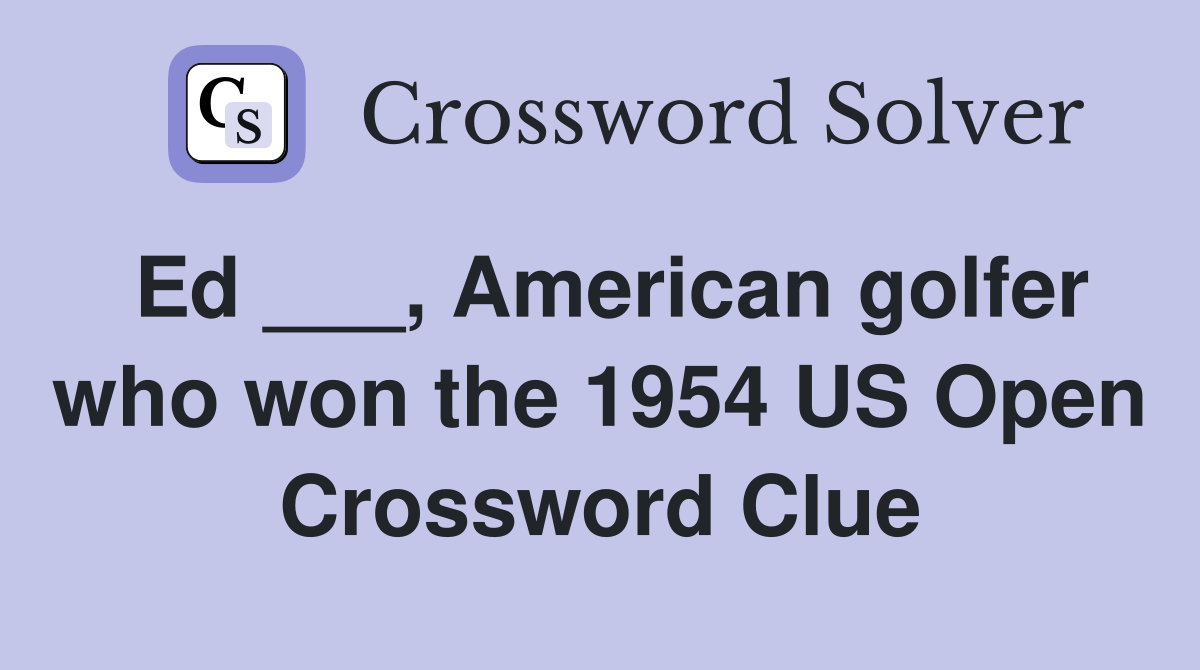 Ed ___, American golfer who won the 1954 US Open Crossword Clue
