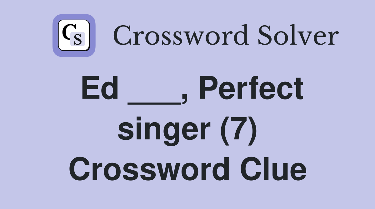 Ed ___, Perfect singer (7) Crossword Clue