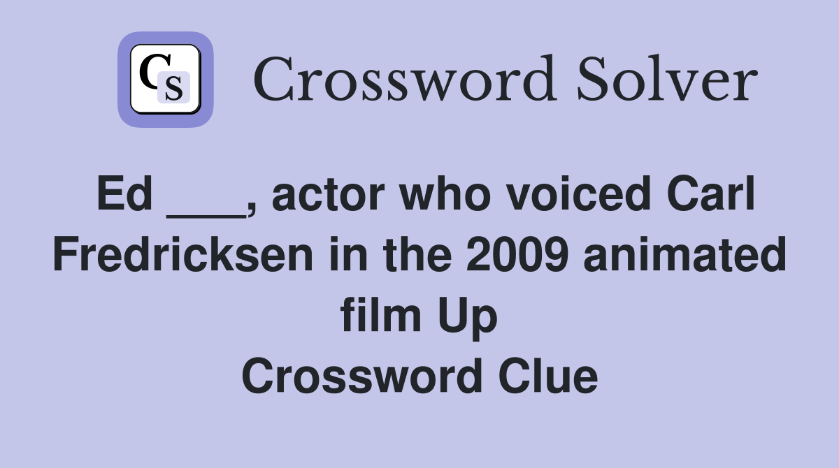 Ed ___, actor who voiced Carl Fredricksen in the 2009 animated film Up Crossword Clue