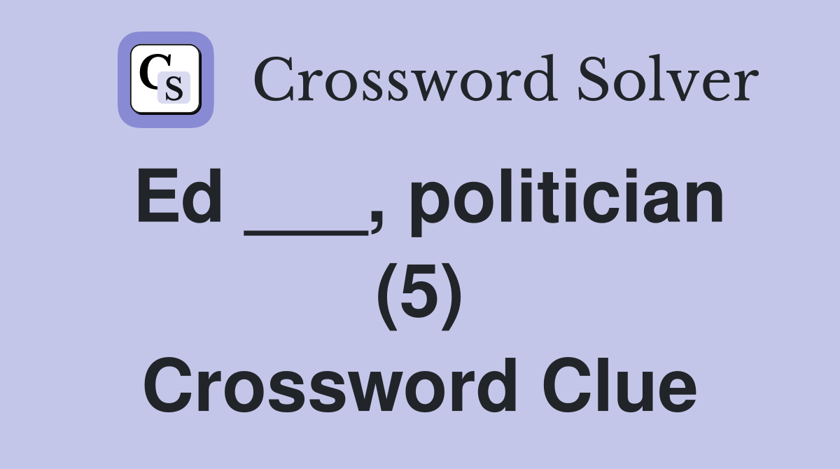 Ed ___, politician (5) Crossword Clue