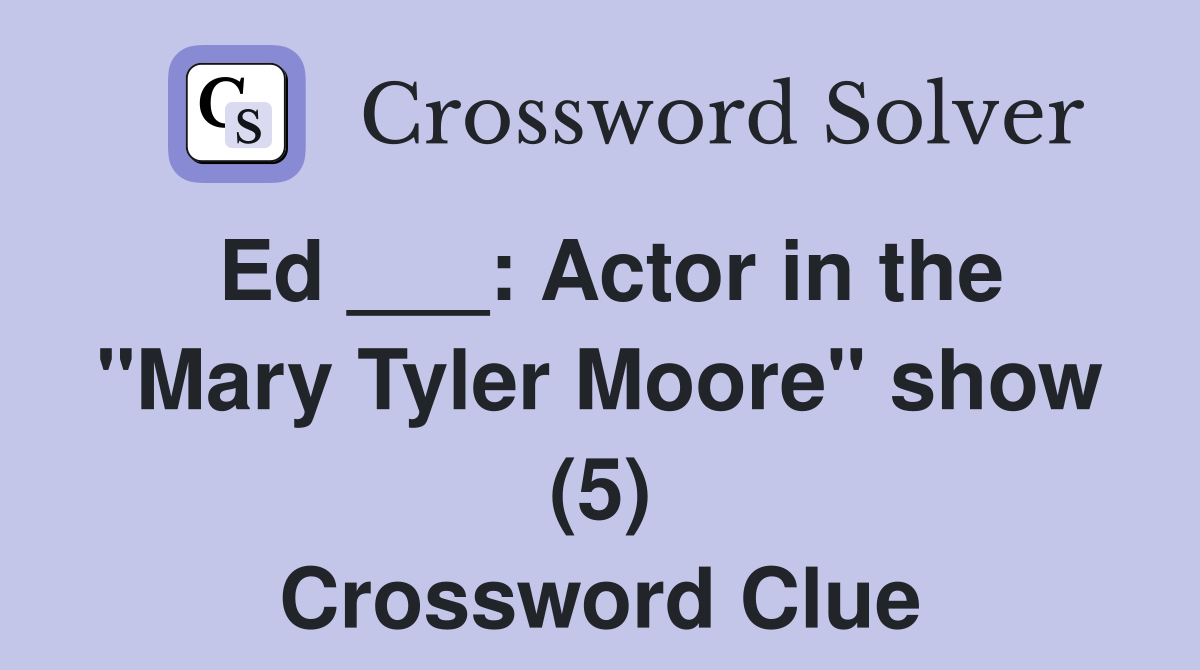 Ed ___: Actor in the "Mary Tyler Moore" show (5) Crossword Clue
