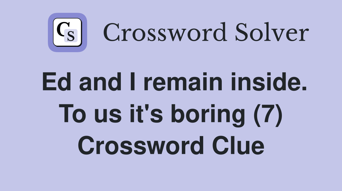 Ed and I remain inside. To us it's boring (7) Crossword Clue