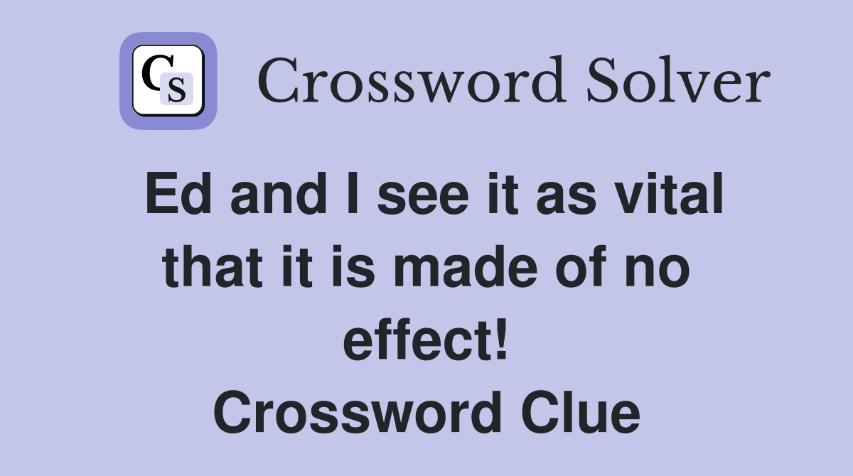 Ed and I see it as vital that it is made of no effect! Crossword Clue