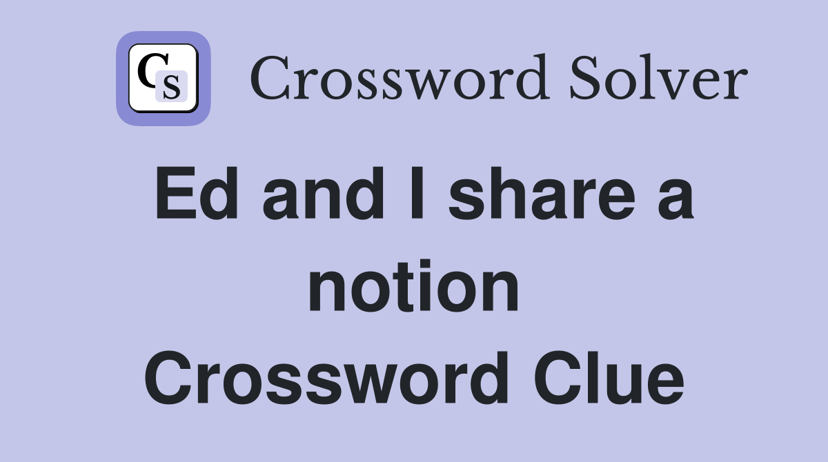 Ed and I share a notion Crossword Clue