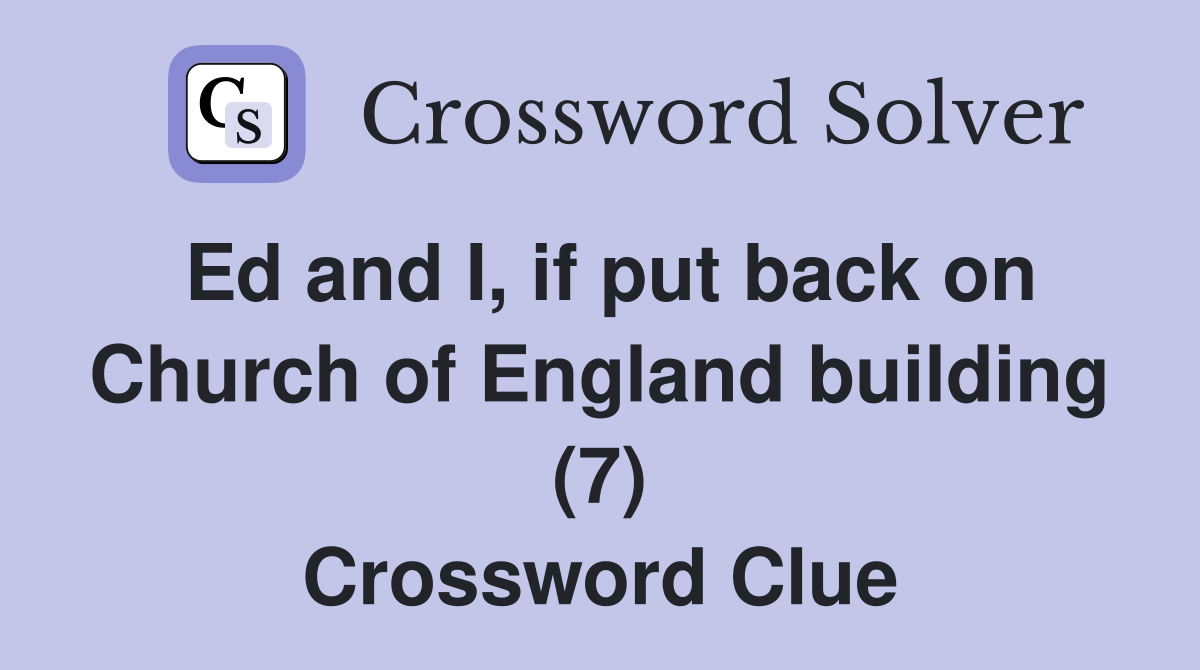 Ed and I, if put back on Church of England building (7) Crossword Clue