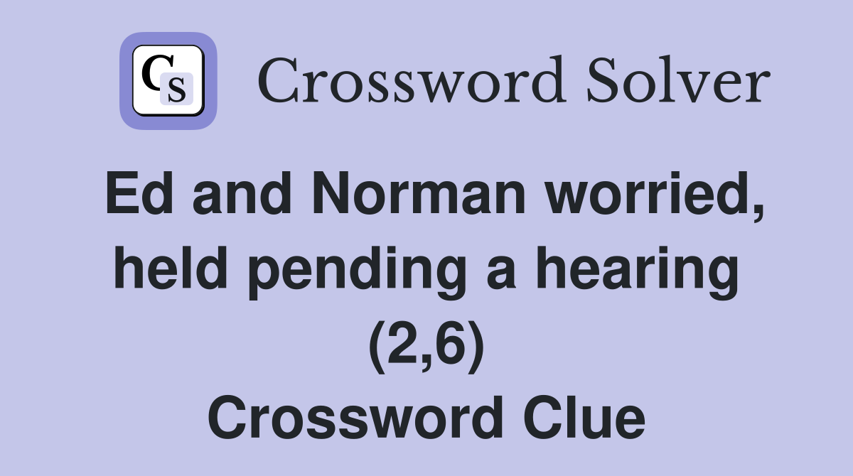 Ed and Norman worried, held pending a hearing (2,6) Crossword Clue