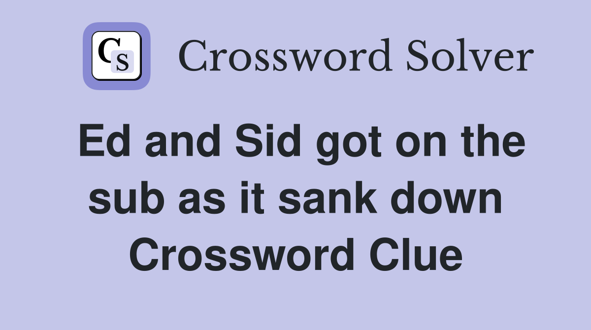 Ed and Sid got on the sub as it sank down Crossword Clue
