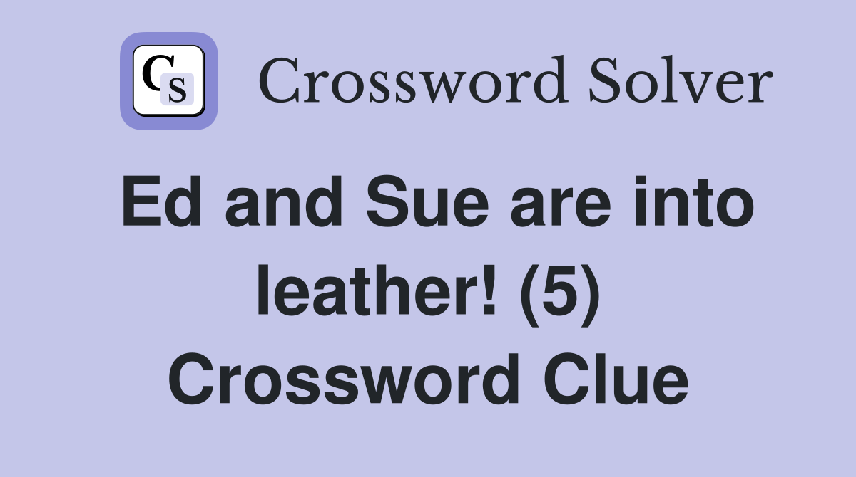 Ed and Sue are into leather! (5) Crossword Clue