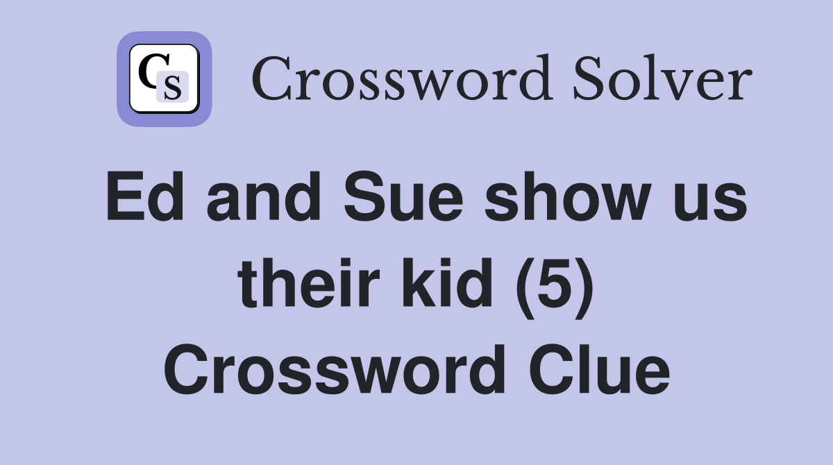 Ed and Sue show us their kid (5) Crossword Clue